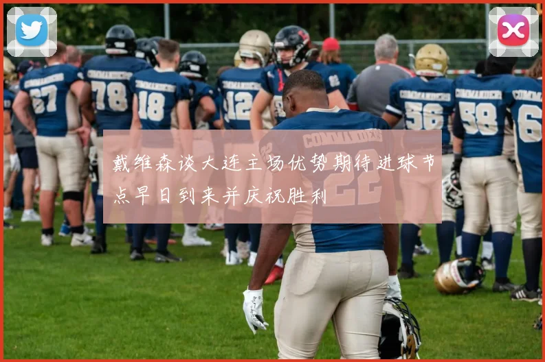 戴维森谈大连主场优势期待进球节点早日到来并庆祝胜利