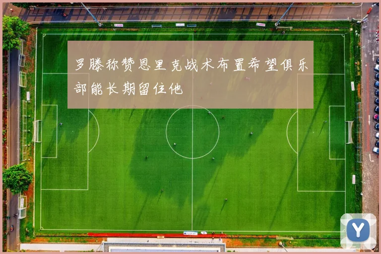 罗滕称赞恩里克战术布置希望俱乐部能长期留住他