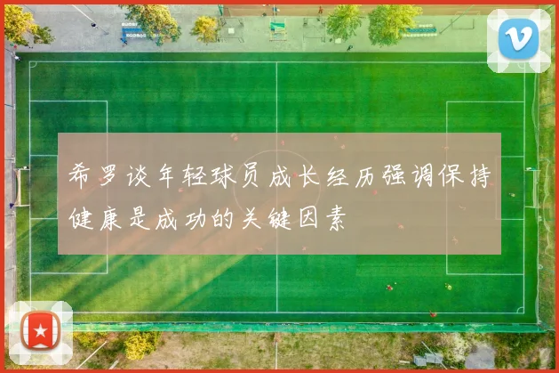 希罗谈年轻球员成长经历强调保持健康是成功的关键因素