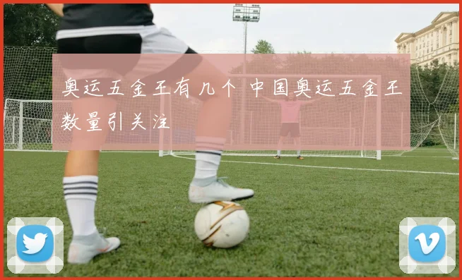 奥运五金王有几个 中国奥运五金王数量引关注