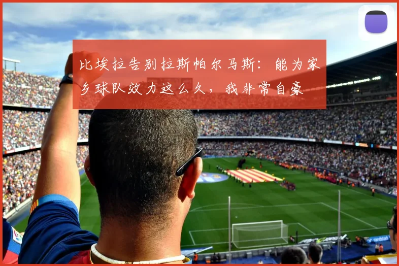 比埃拉告别拉斯帕尔马斯：能为家乡球队效力这么久，我非常自豪
