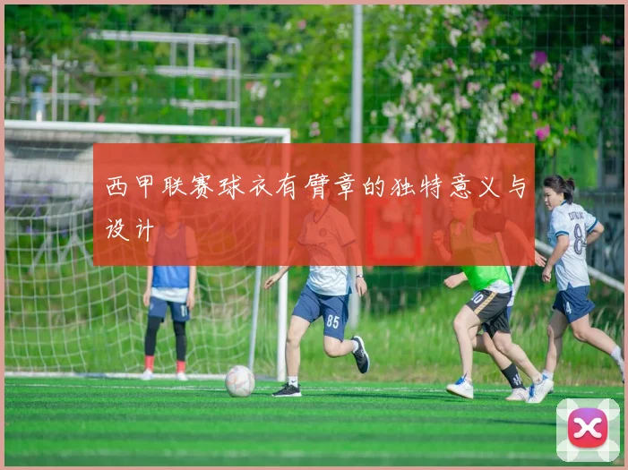 西甲联赛球衣有臂章的独特意义与设计