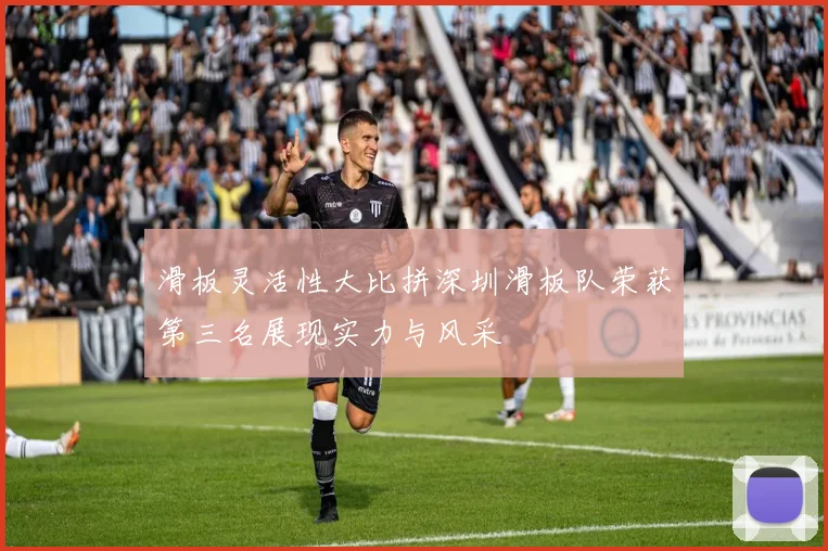 滑板灵活性大比拼深圳滑板队荣获第三名展现实力与风采