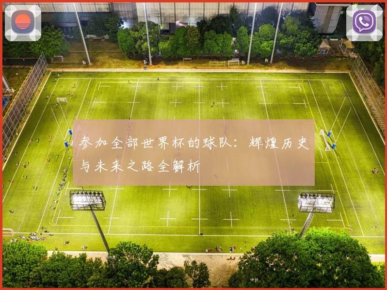 参加全部世界杯的球队：辉煌历史与未来之路全解析
