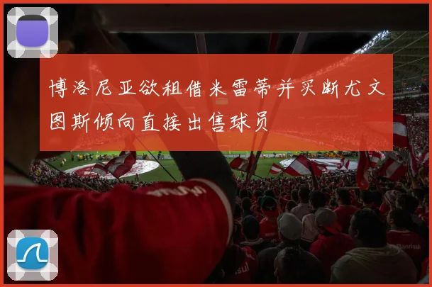 博洛尼亚欲租借米雷蒂并买断尤文图斯倾向直接出售球员